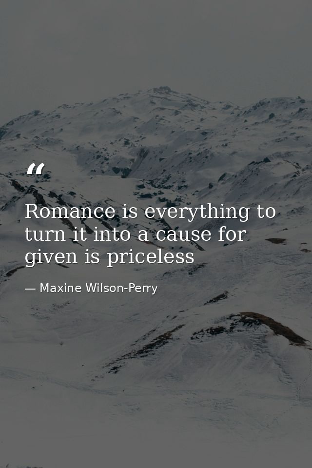 Romance is everything to turn it into a cause for given is priceless — Maxine Wilson-Perry