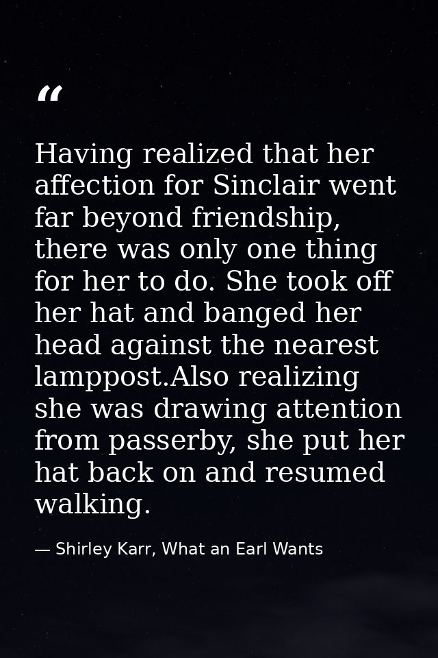 Having realized that her affection for Sinclair went far beyond friendship, there was only one thing for her to do. She  — Shirley Karr, What an Earl Wants