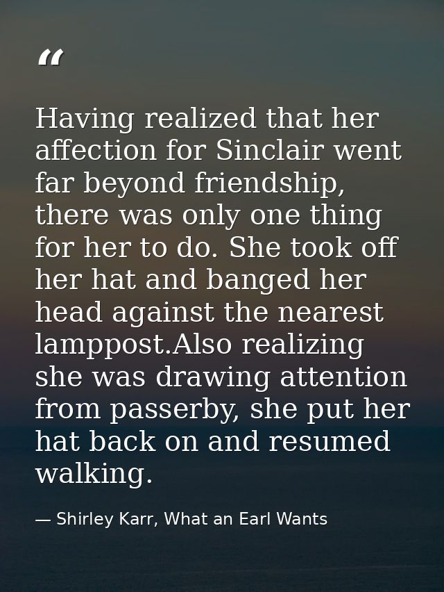 Having realized that her affection for Sinclair went far beyond friendship, there was only one thing for her to do. She  — Shirley Karr, What an Earl Wants