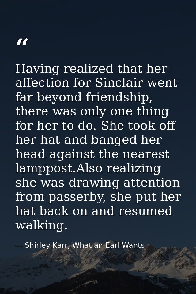 Having realized that her affection for Sinclair went far beyond friendship, there was only one thing for her to do. She  — Shirley Karr, What an Earl Wants