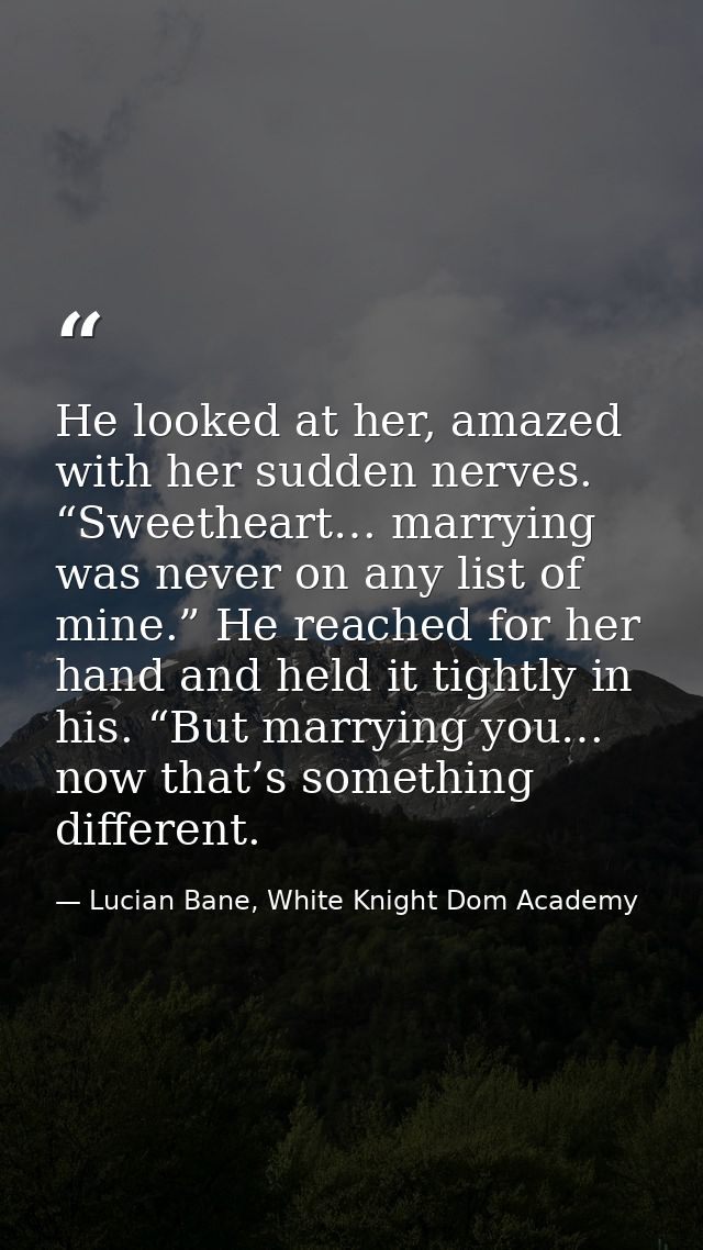 He looked at her, amazed with her sudden nerves. “Sweetheart… marrying was never on any list of mine.” He reached for he — Lucian Bane, White Knight Dom Academy