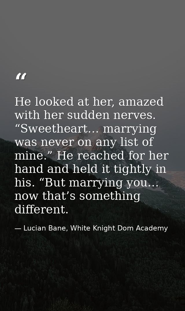 He looked at her, amazed with her sudden nerves. “Sweetheart… marrying was never on any list of mine.” He reached for he — Lucian Bane, White Knight Dom Academy