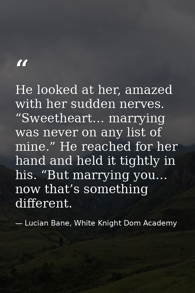 He looked at her, amazed with her sudden nerves. “Sweetheart… marrying was never on any list of mine.” He reached for he — Lucian Bane, White Knight Dom Academy
