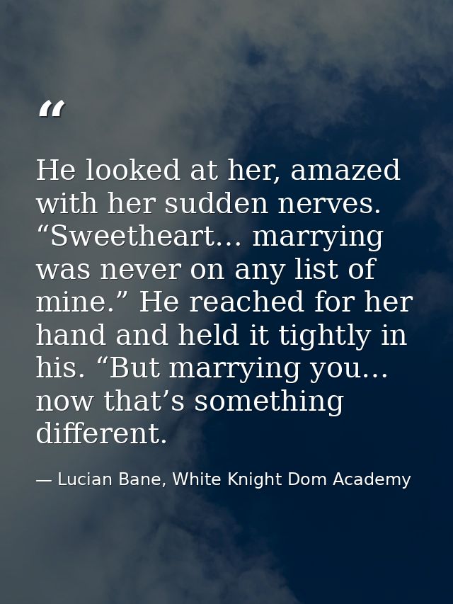 He looked at her, amazed with her sudden nerves. “Sweetheart… marrying was never on any list of mine.” He reached for he — Lucian Bane, White Knight Dom Academy