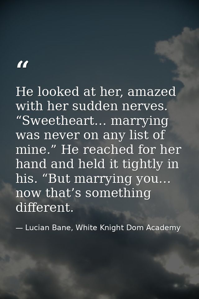 He looked at her, amazed with her sudden nerves. “Sweetheart… marrying was never on any list of mine.” He reached for he — Lucian Bane, White Knight Dom Academy
