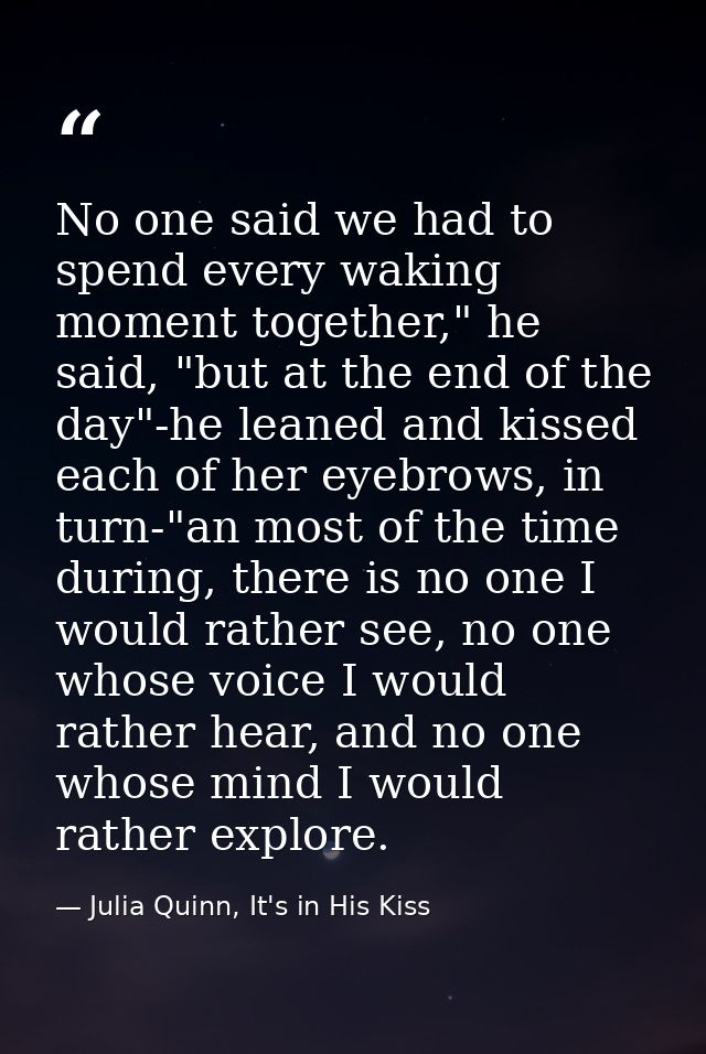 No one said we had to spend every waking moment together," he said, "but at the end of the day"-he leaned and kissed eac — Julia Quinn, It's in His Kiss