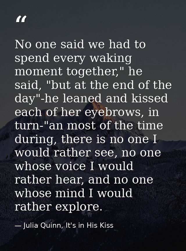 No one said we had to spend every waking moment together," he said, "but at the end of the day"-he leaned and kissed eac — Julia Quinn, It's in His Kiss