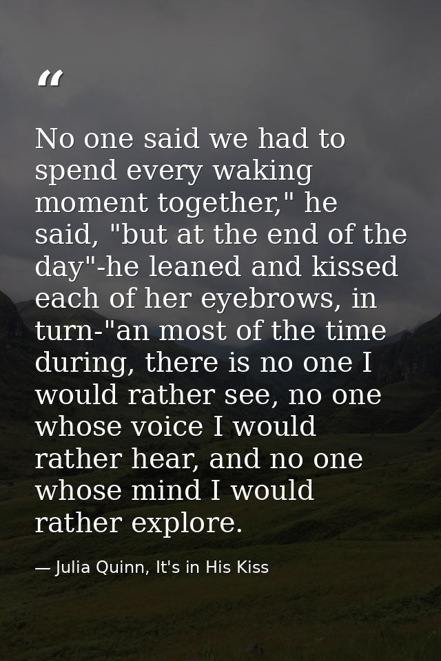 No one said we had to spend every waking moment together," he said, "but at the end of the day"-he leaned and kissed eac — Julia Quinn, It's in His Kiss