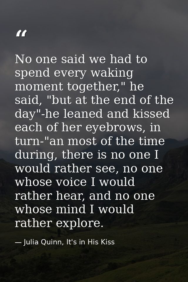 No one said we had to spend every waking moment together," he said, "but at the end of the day"-he leaned and kissed eac — Julia Quinn, It's in His Kiss