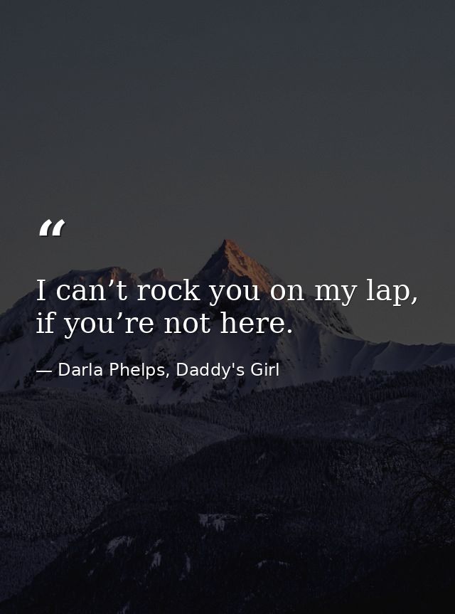 I can’t rock you on my lap, if you’re not here. — Darla Phelps, Daddy's Girl