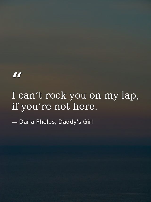 I can’t rock you on my lap, if you’re not here. — Darla Phelps, Daddy's Girl