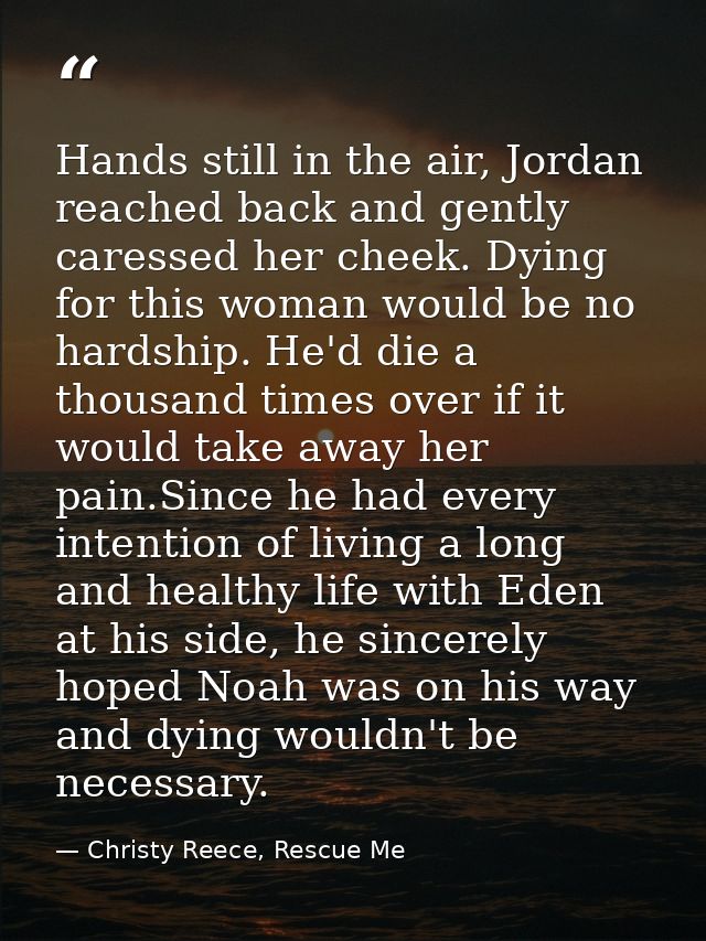 Hands still in the air, Jordan reached back and gently caressed her cheek. Dying for this woman would be no hardship. He — Christy Reece, Rescue Me