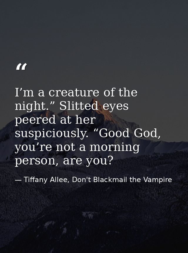I’m a creature of the night.” Slitted eyes peered at her suspiciously. “Good God, you’re not a morning person, are you? — Tiffany Allee, Don't Blackmail the Vampire