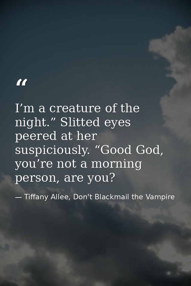 I’m a creature of the night.” Slitted eyes peered at her suspiciously. “Good God, you’re not a morning person, are you? — Tiffany Allee, Don't Blackmail the Vampire