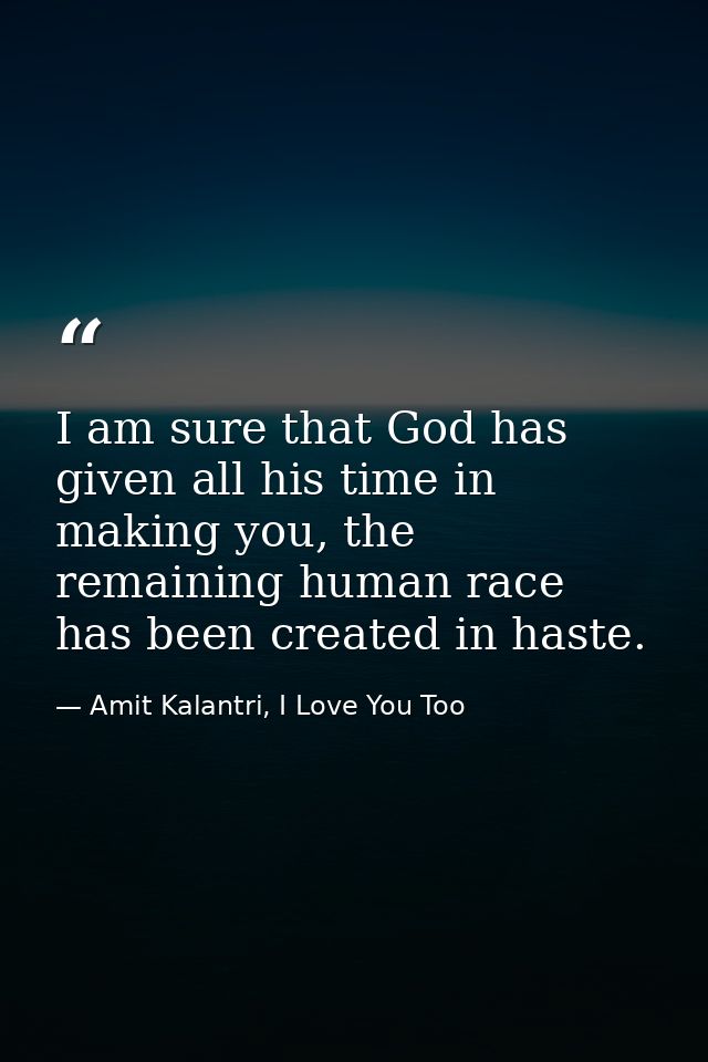 I am sure that God has given all his time in making you, the remaining human race has been created in haste. — Amit Kalantri, I Love You Too