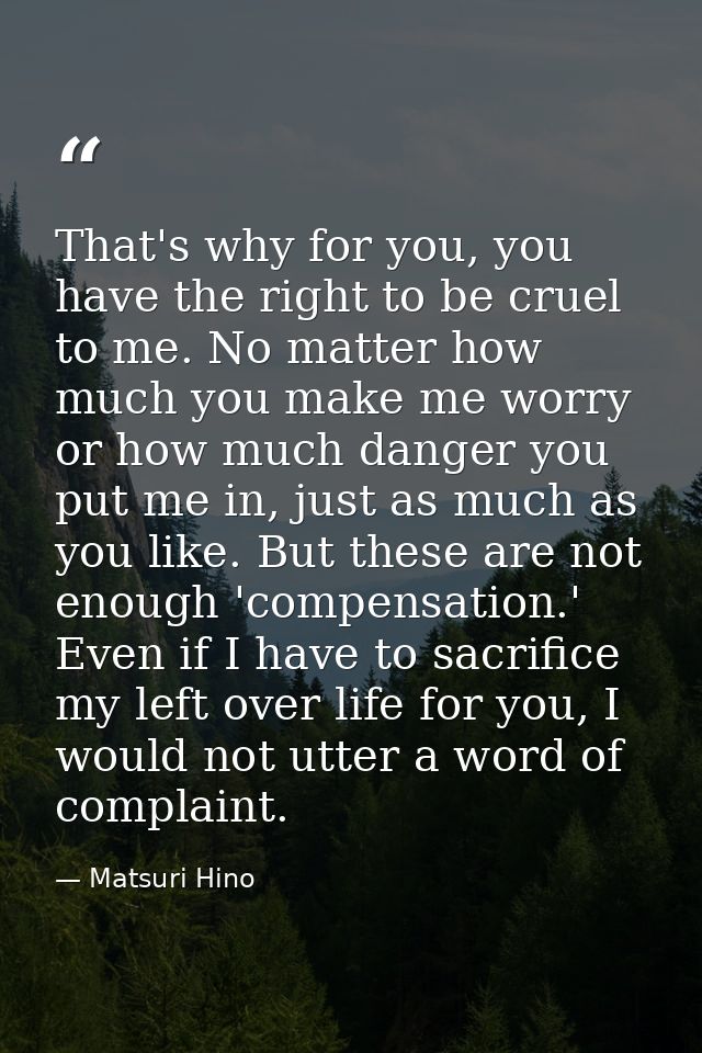 That's why for you, you have the right to be cruel to me. No matter how much you make me worry or how much danger you pu — Matsuri Hino