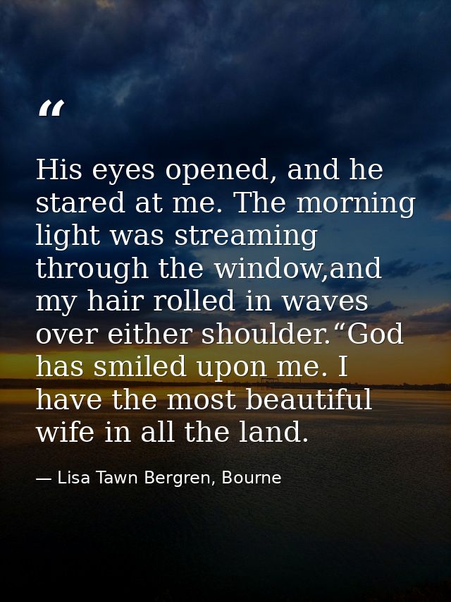 His eyes opened, and he stared at me. The morning light was streaming through the window,and my hair rolled in waves ove — Lisa Tawn Bergren, Bourne