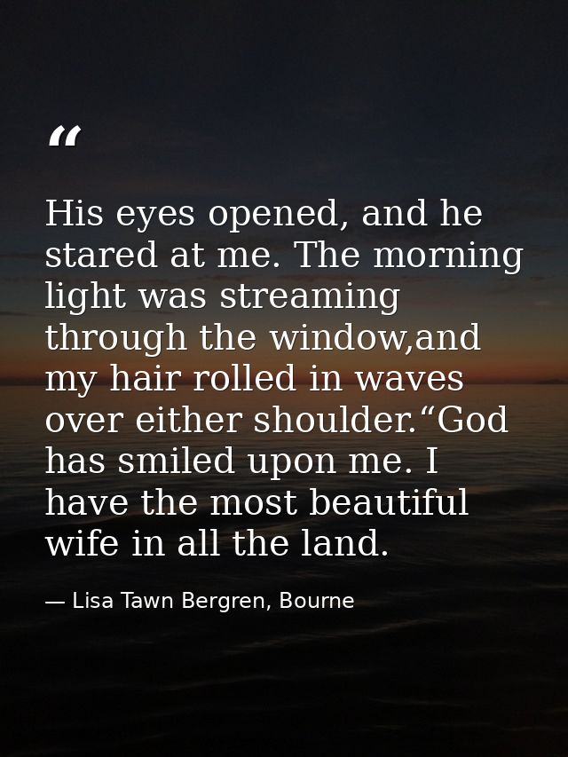 His eyes opened, and he stared at me. The morning light was streaming through the window,and my hair rolled in waves ove — Lisa Tawn Bergren, Bourne