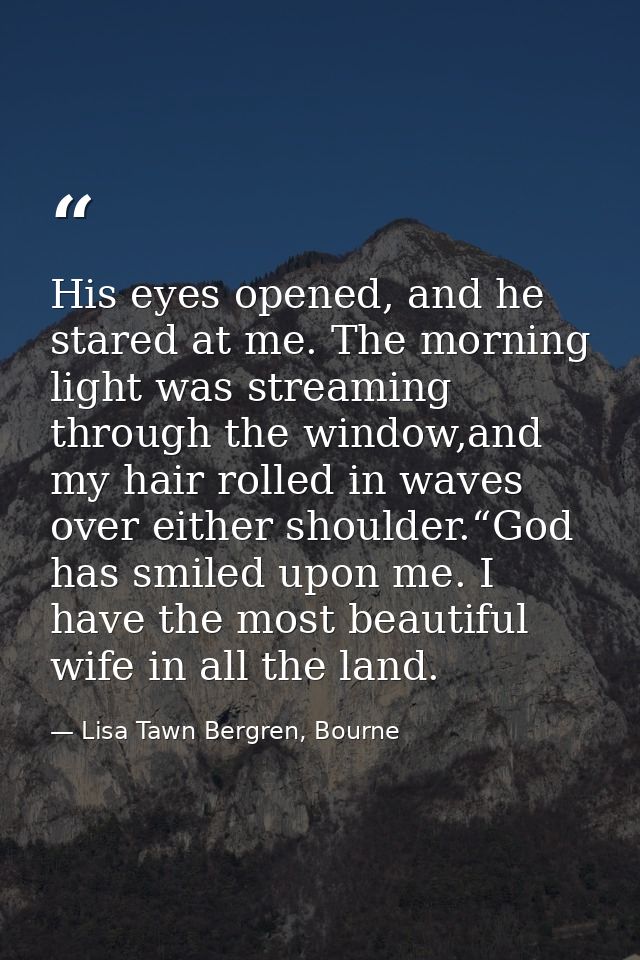 His eyes opened, and he stared at me. The morning light was streaming through the window,and my hair rolled in waves ove — Lisa Tawn Bergren, Bourne