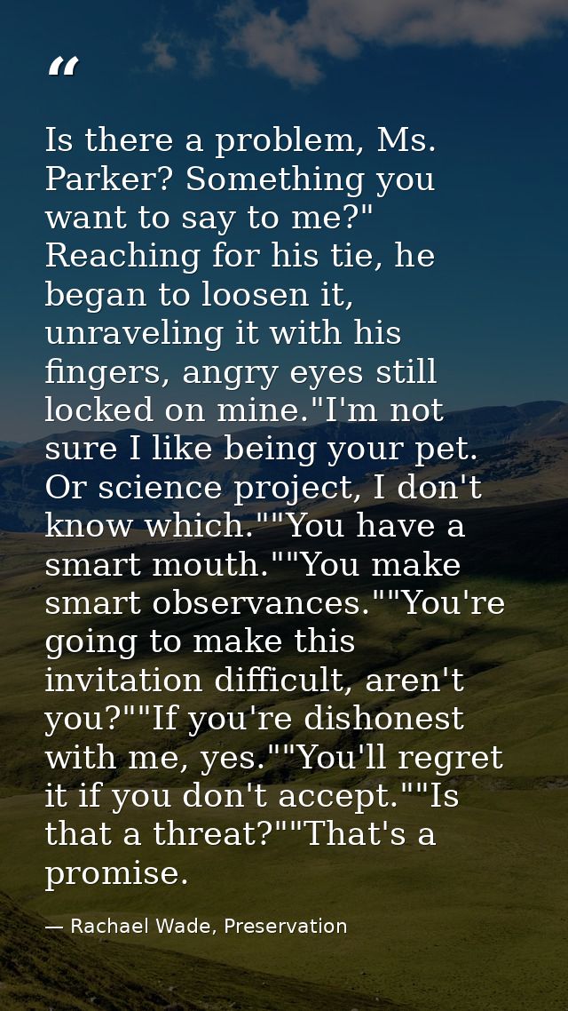 Is there a problem, Ms. Parker? Something you want to say to me?" Reaching for his tie, he began to loosen it, unravelin — Rachael Wade, Preservation