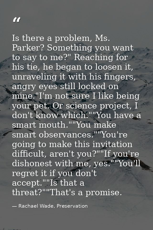 Is there a problem, Ms. Parker? Something you want to say to me?" Reaching for his tie, he began to loosen it, unravelin — Rachael Wade, Preservation