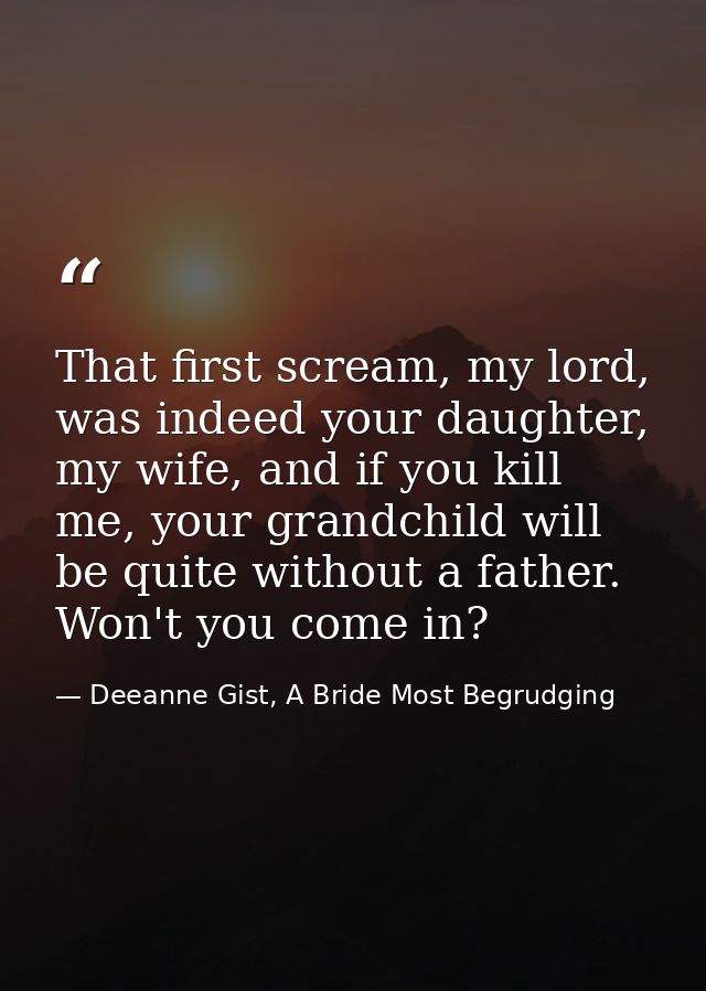 That first scream, my lord, was indeed your daughter, my wife, and if you kill me, your grandchild will be quite without — Deeanne Gist, A Bride Most Begrudging