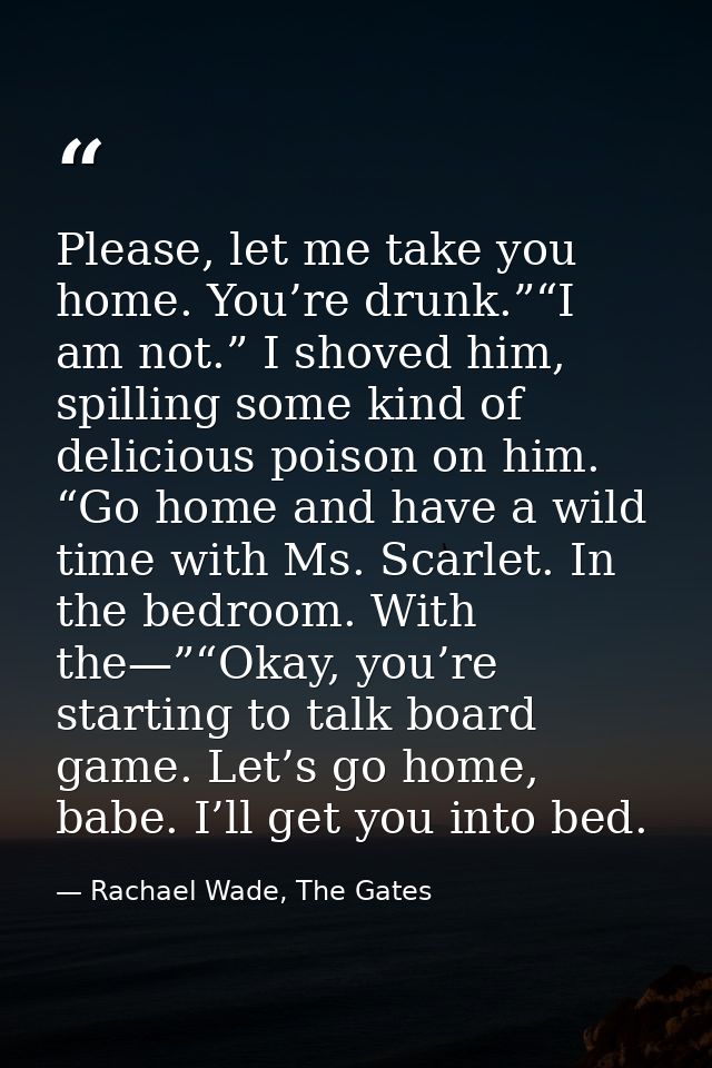 Please, let me take you home. You’re drunk.”“I am not.” I shoved him, spilling some kind of delicious poison on him. “Go — Rachael Wade, The Gates