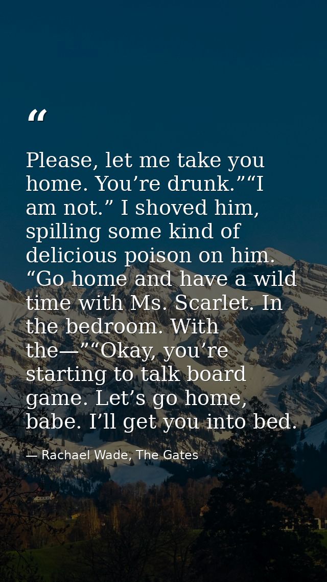 Please, let me take you home. You’re drunk.”“I am not.” I shoved him, spilling some kind of delicious poison on him. “Go — Rachael Wade, The Gates