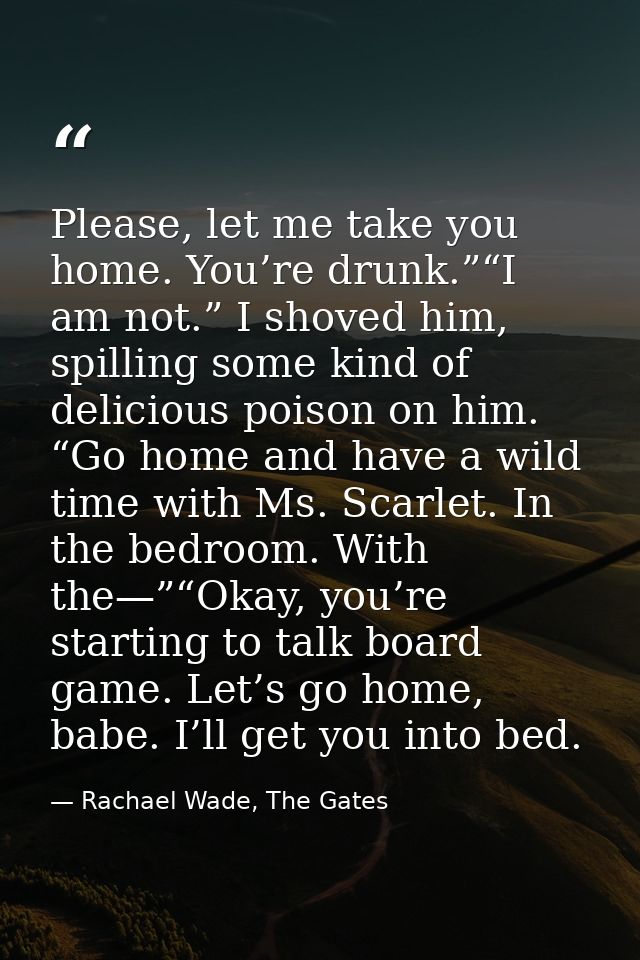 Please, let me take you home. You’re drunk.”“I am not.” I shoved him, spilling some kind of delicious poison on him. “Go — Rachael Wade, The Gates