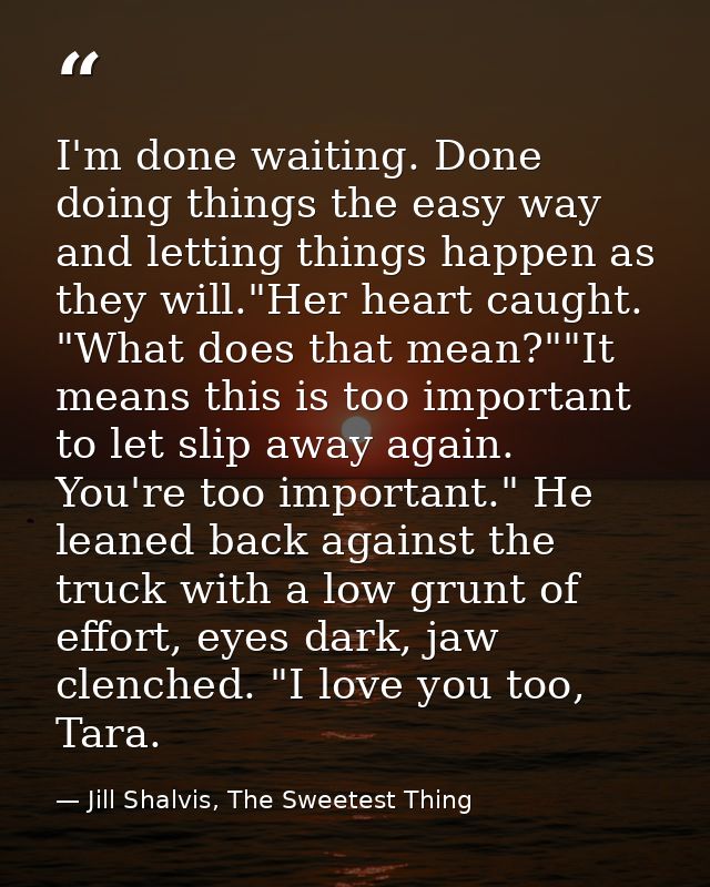 I'm done waiting. Done doing things the easy way and letting things happen as they will."Her heart caught. "What does th — Jill Shalvis, The Sweetest Thing