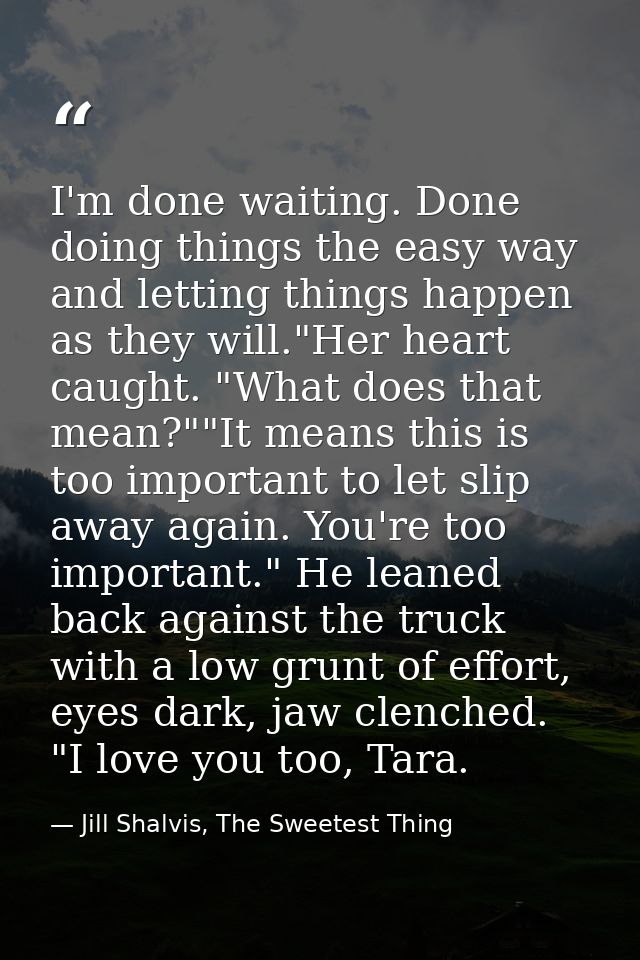 I'm done waiting. Done doing things the easy way and letting things happen as they will."Her heart caught. "What does th — Jill Shalvis, The Sweetest Thing