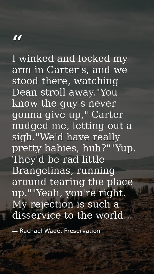 I winked and locked my arm in Carter's, and we stood there, watching Dean stroll away."You know the guy's never gonna gi — Rachael Wade, Preservation