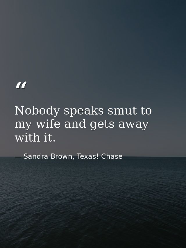 Nobody speaks smut to my wife and gets away with it. — Sandra Brown, Texas! Chase