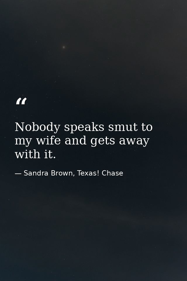 Nobody speaks smut to my wife and gets away with it. — Sandra Brown, Texas! Chase