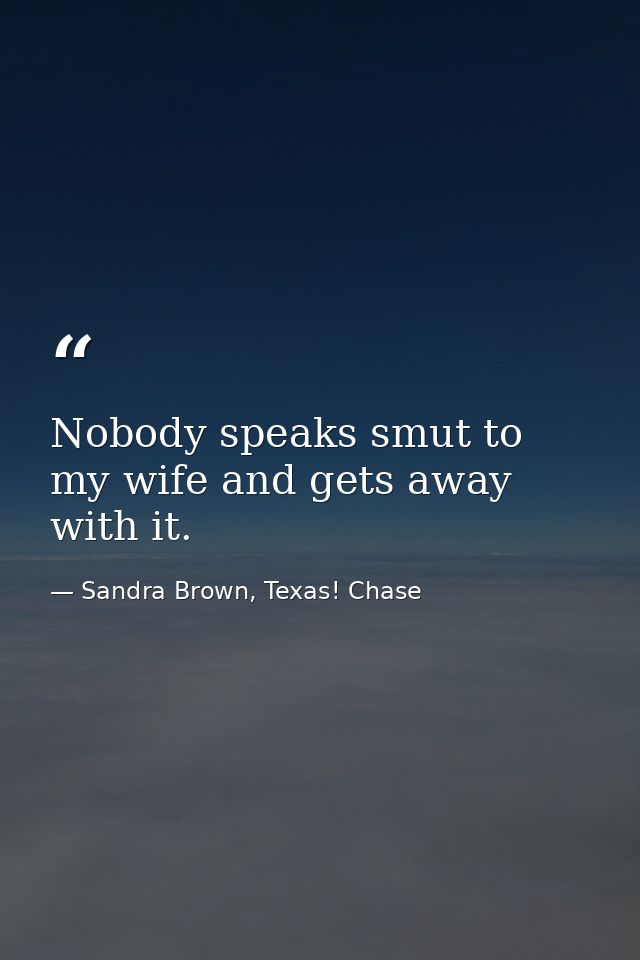 Nobody speaks smut to my wife and gets away with it. — Sandra Brown, Texas! Chase