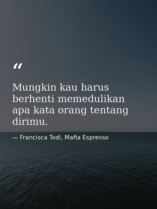 Mungkin kau harus berhenti memedulikan apa kata orang tentang dirimu. — Francisca Todi, Mafia Espresso