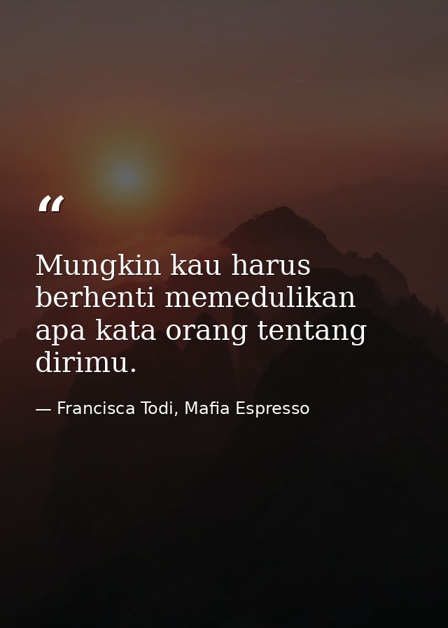 Mungkin kau harus berhenti memedulikan apa kata orang tentang dirimu. — Francisca Todi, Mafia Espresso