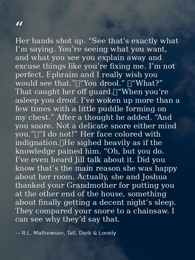 Her hands shot up. “See that’s exactly what I’m saying. You’re seeing what you want, and what you see you explain away a — R.L. Mathewson, Tall, Dark & Lonely