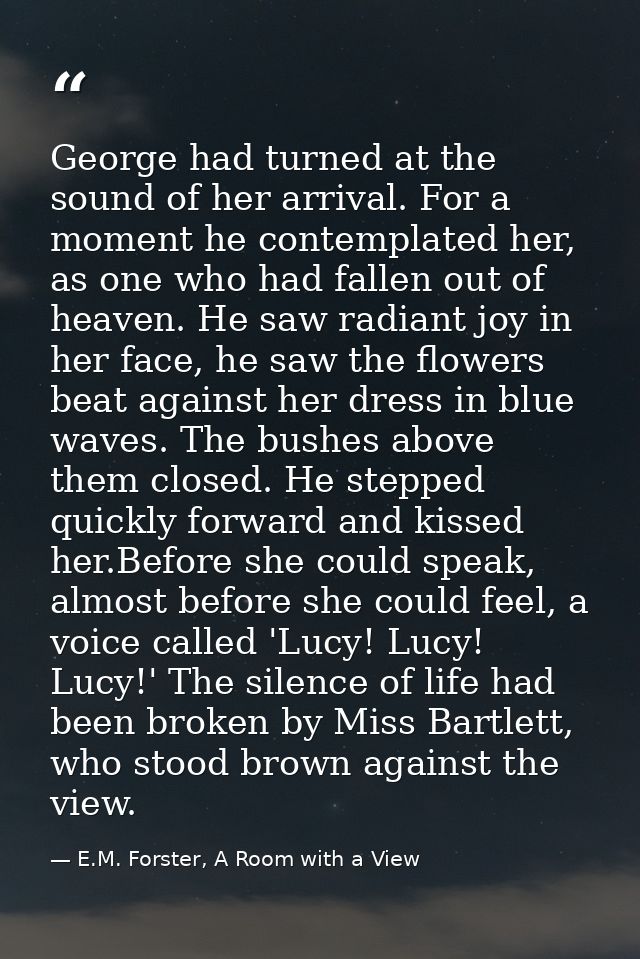 George had turned at the sound of her arrival. For a moment he contemplated her, as one who had fallen out of heaven. He — E.M. Forster, A Room with a View