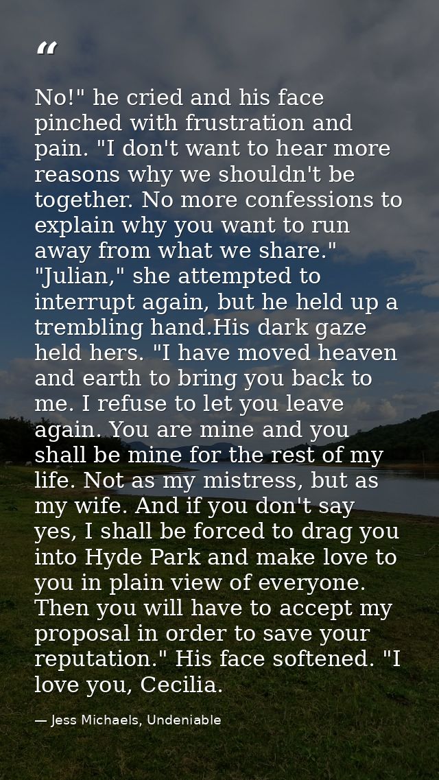 No!" he cried and his face pinched with frustration and pain. "I don't want to hear more reasons why we shouldn't be tog — Jess Michaels, Undeniable
