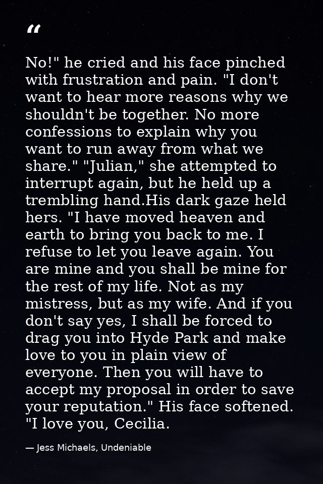 No!" he cried and his face pinched with frustration and pain. "I don't want to hear more reasons why we shouldn't be tog — Jess Michaels, Undeniable