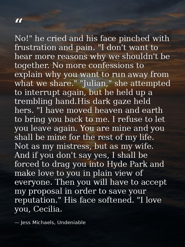 No!" he cried and his face pinched with frustration and pain. "I don't want to hear more reasons why we shouldn't be tog — Jess Michaels, Undeniable