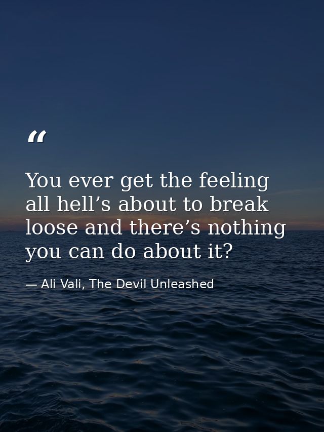 You ever get the feeling all hell’s about to break loose and there’s nothing you can do about it? — Ali Vali, The Devil Unleashed