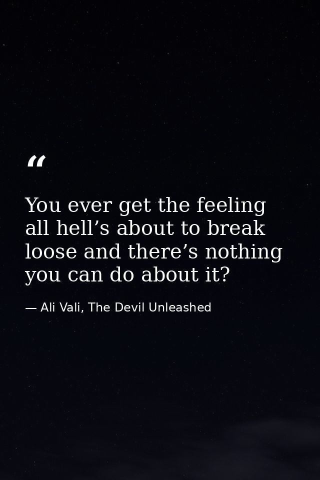 You ever get the feeling all hell’s about to break loose and there’s nothing you can do about it? — Ali Vali, The Devil Unleashed