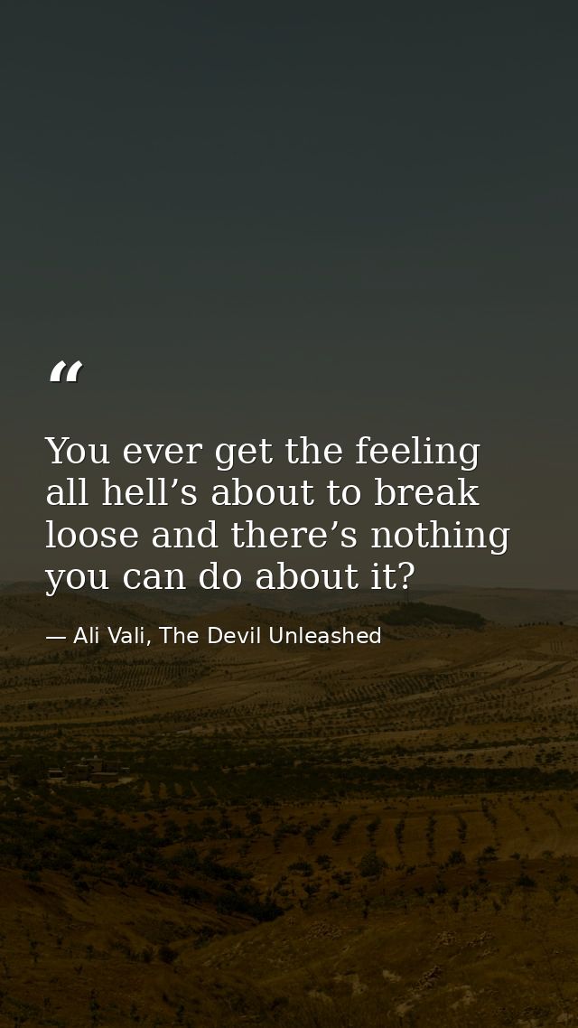 You ever get the feeling all hell’s about to break loose and there’s nothing you can do about it? — Ali Vali, The Devil Unleashed