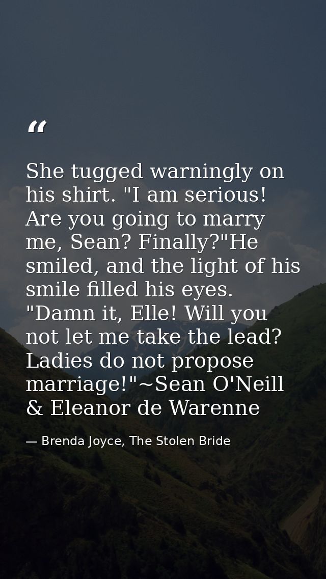 She tugged warningly on his shirt. "I am serious! Are you going to marry me, Sean? Finally?"He smiled, and the light of  — Brenda Joyce, The Stolen Bride