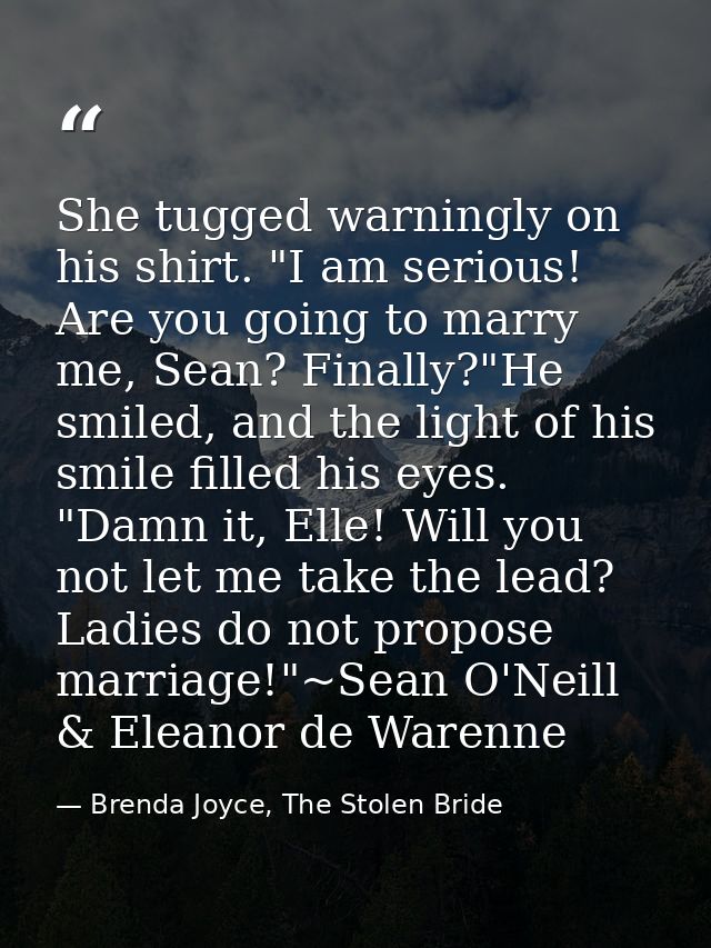 She tugged warningly on his shirt. "I am serious! Are you going to marry me, Sean? Finally?"He smiled, and the light of  — Brenda Joyce, The Stolen Bride