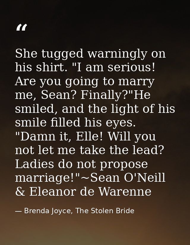 She tugged warningly on his shirt. "I am serious! Are you going to marry me, Sean? Finally?"He smiled, and the light of  — Brenda Joyce, The Stolen Bride