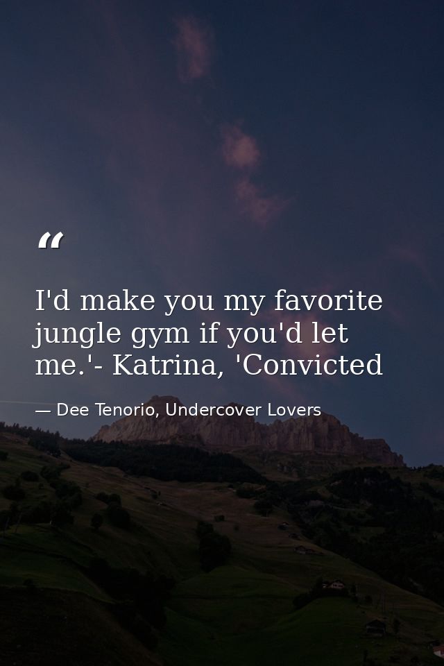 I'd make you my favorite jungle gym if you'd let me.'- Katrina, 'Convicted — Dee Tenorio, Undercover Lovers