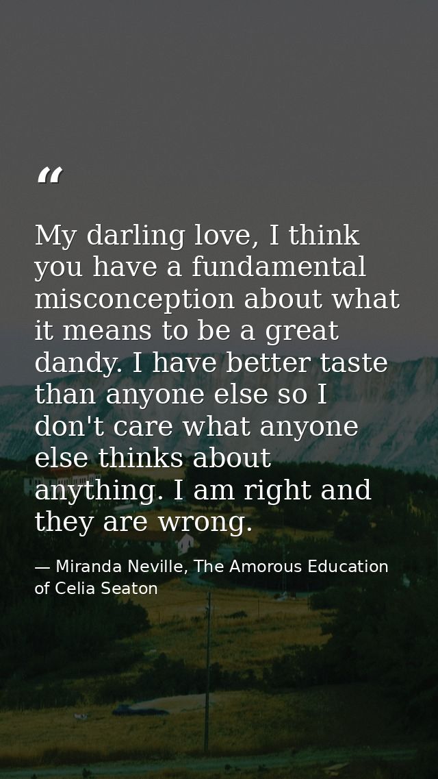 My darling love, I think you have a fundamental misconception about what it means to be a great dandy. I have better tas — Miranda Neville, The Amorous Education of Celia Seaton